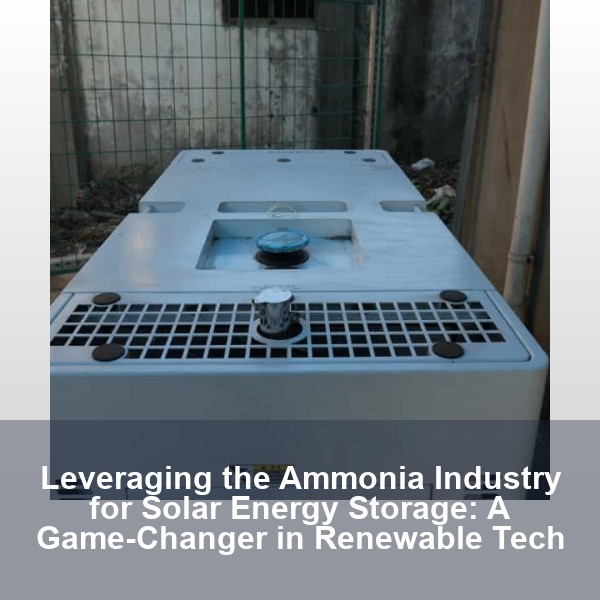 Leveraging the Ammonia Industry for Solar Energy Storage: A Game-Changer in Renewable Tech
